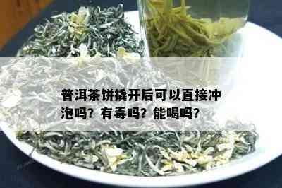 普洱茶饼撬开后可以直接冲泡吗？有吗？能喝吗？