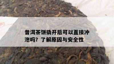 普洱茶饼撬开后可以直接冲泡吗？熟悉起因与安全性