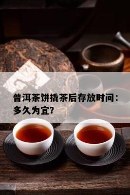 普洱茶饼撬茶后存放时间：多久为宜？