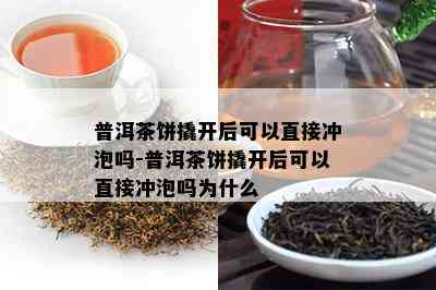 普洱茶饼撬开后可以直接冲泡吗-普洱茶饼撬开后可以直接冲泡吗为什么