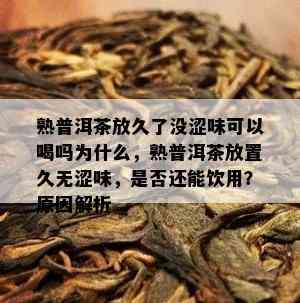 熟普洱茶放久了没涩味可以喝吗为什么，熟普洱茶放置久无涩味，是不是还能饮用？起因解析