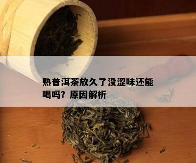 熟普洱茶放久了没涩味还能喝吗？起因解析