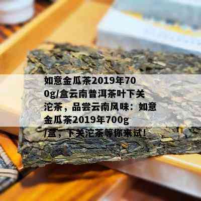 如意金瓜茶2019年700g/盒云南普洱茶叶下关沱茶，品尝云南风味：如意金瓜茶2019年700g/盒，下关沱茶等你来试！