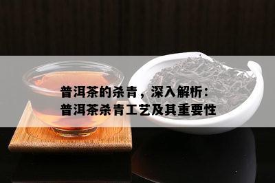 普洱茶的杀青，深入解析：普洱茶杀青工艺及其关键性