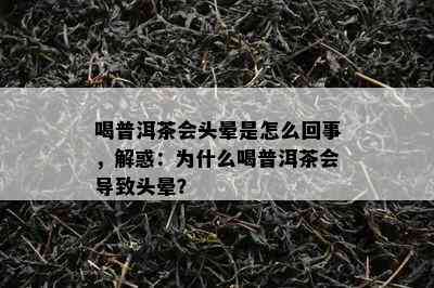 喝普洱茶会头晕是怎么回事，解惑：为什么喝普洱茶会引起头晕？