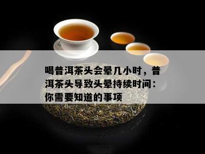 喝普洱茶头会晕几小时，普洱茶头引起头晕持续时间：你需要知道的事项