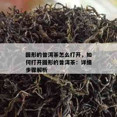 圆形的普洱茶怎么打开，如何打开圆形的普洱茶：详细步骤解析