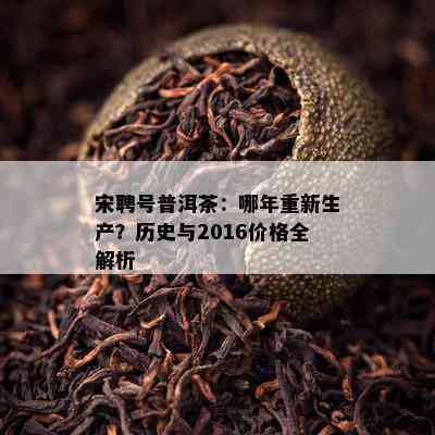 宋聘号普洱茶：哪年重新生产？历史与2016价格全解析