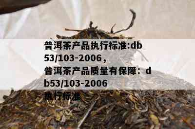 普洱茶产品执行标准:db53/103-2006，普洱茶产品质量有保障：db53/103-2006执行标准