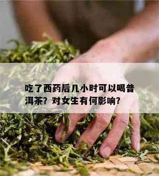 吃了西后几小时可以喝普洱茶？对女生有何作用？