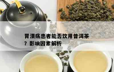 胃溃疡患者能否饮用普洱茶？作用因素解析