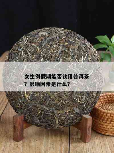 女生例假期能否饮用普洱茶？作用因素是什么？