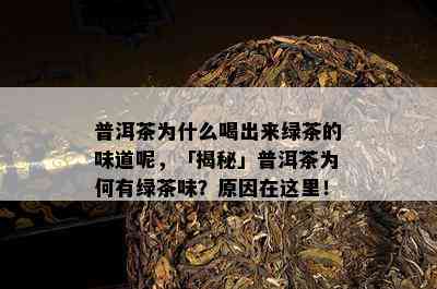 普洱茶为什么喝出来绿茶的味道呢，「揭秘」普洱茶为何有绿茶味？原因在这里！