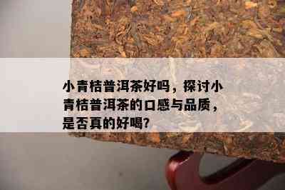 小青桔普洱茶好吗，探讨小青桔普洱茶的口感与品质，是不是真的好喝？