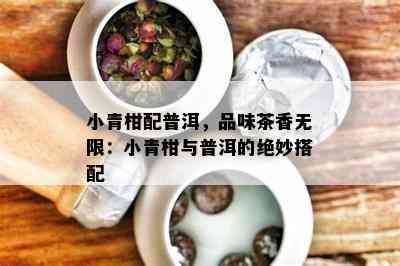 小青柑配普洱，品味茶香无限：小青柑与普洱的绝妙搭配