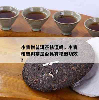 小青柑普洱茶祛湿吗，小青柑普洱茶是不是具有祛湿功效？