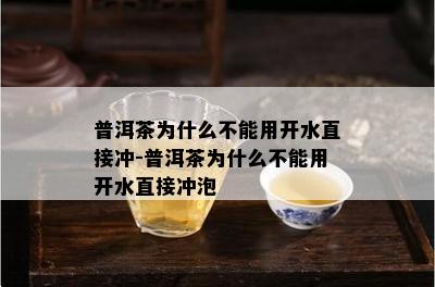 普洱茶为什么不能用开水直接冲-普洱茶为什么不能用开水直接冲泡