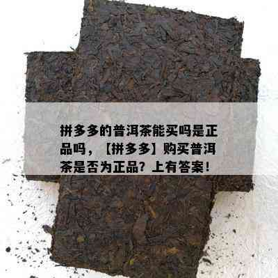 拼多多的普洱茶能买吗是正品吗，【拼多多】购买普洱茶是否为正品？上有答案！