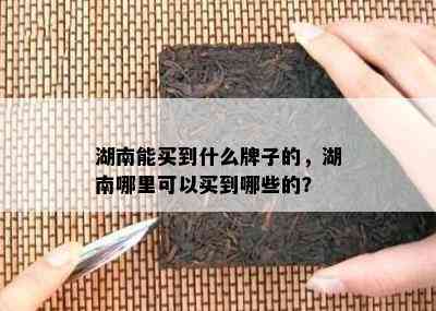 湖南能买到什么牌子的，湖南哪里可以买到哪些的？