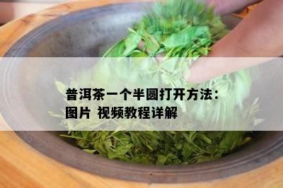 普洱茶一个半圆打开方法：图片 视频教程详解