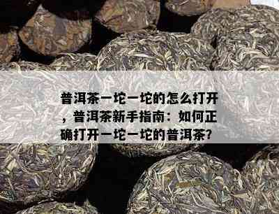 普洱茶一坨一坨的怎么打开，普洱茶新手指南：怎样正确打开一坨一坨的普洱茶？