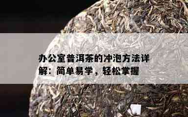 办公室普洱茶的冲泡方法详解：简单易学，轻松掌握