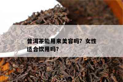 普洱茶能用来美容吗？女性适合饮用吗？