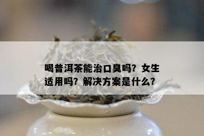 喝普洱茶能治口臭吗？女生适用吗？解决方案是什么？