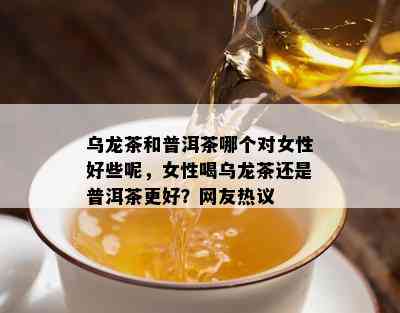 乌龙茶和普洱茶哪个对女性好些呢，女性喝乌龙茶还是普洱茶更好？网友热议