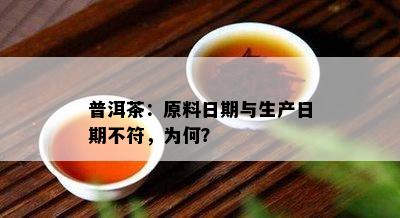 普洱茶：原料日期与生产日期不符，为何？