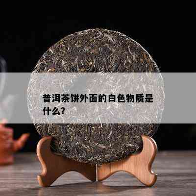 普洱茶饼外面的白色物质是什么？