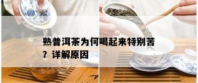 熟普洱茶为何喝起来特别苦？详解起因