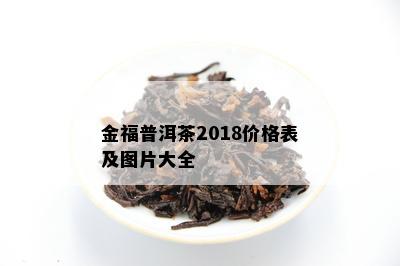 金福普洱茶2018价格表及图片大全