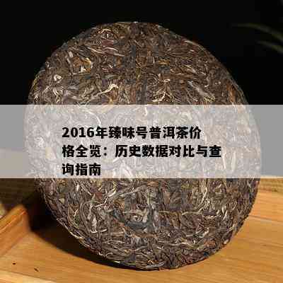 2016年臻味号普洱茶价格全览：历史数据对比与查询指南