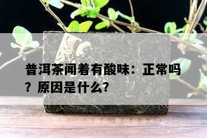 普洱茶闻着有酸味：正常吗？原因是什么？