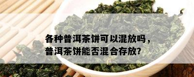 各种普洱茶饼可以混放吗，普洱茶饼能否混合存放？