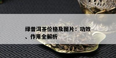 绿普洱茶价格及图片：功效、作用全解析