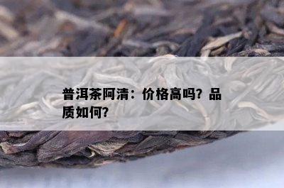 普洱茶阿清：价格高吗？品质怎样？