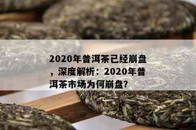 2020年普洱茶已经崩盘，深度解析：2020年普洱茶市场为何崩盘？