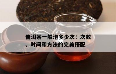 普洱茶一般泡多少次：次数、时间和方法的完美搭配