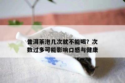 普洱茶泡几次就不能喝？次数过多可能影响口感与健康