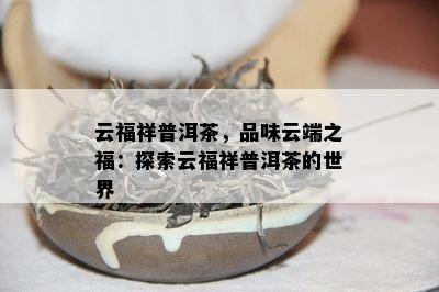 云福祥普洱茶，品味云端之福：探索云福祥普洱茶的世界