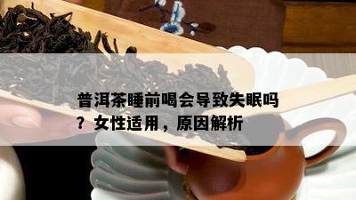 普洱茶睡前喝会引起失眠吗？女性适用，起因解析