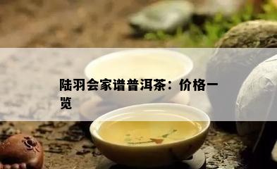 陆羽会家谱普洱茶：价格一览