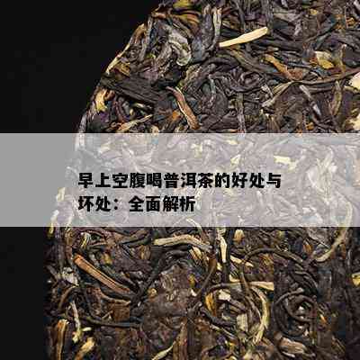 早上空腹喝普洱茶的好处与坏处：全面解析