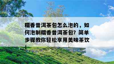 糯香普洱茶包怎么泡的，如何泡制糯香普洱茶包？简单步骤教你轻松享用美味茶饮！