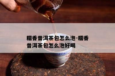 糯香普洱茶包怎么泡-糯香普洱茶包怎么泡好喝