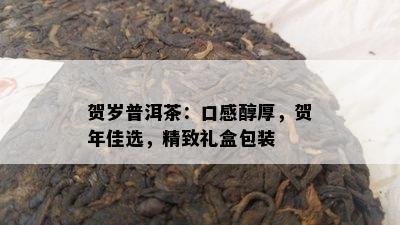 贺岁普洱茶：口感醇厚，贺年佳选，精致礼盒包装