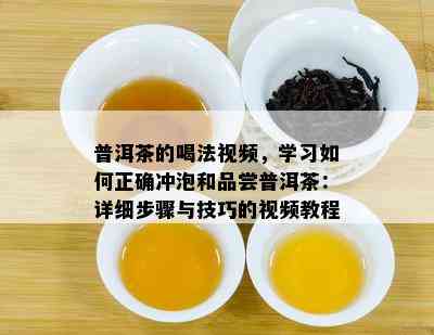 普洱茶的喝法视频，学习怎样正确冲泡和品尝普洱茶：详细步骤与技巧的视频教程