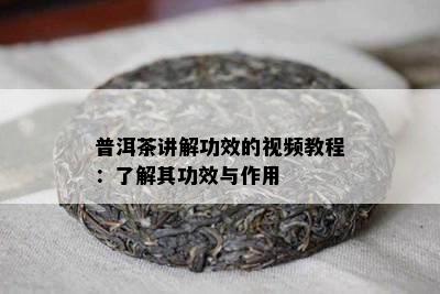 普洱茶讲解功效的视频教程：熟悉其功效与作用